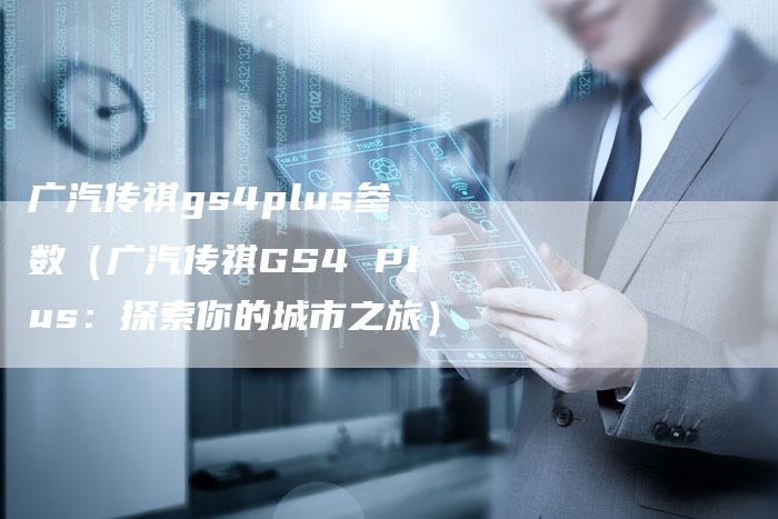 广汽传祺gs4plus参数(广汽传祺GS4 Plus:探索你的城市之旅)-车时代