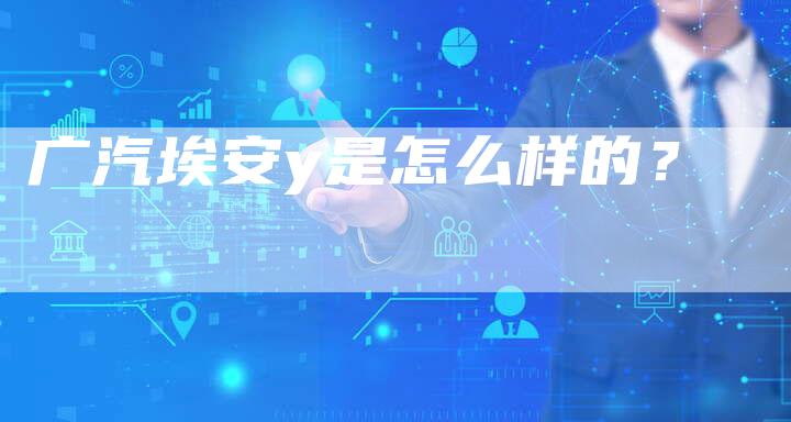 广汽埃安y是怎么样的？-车时代