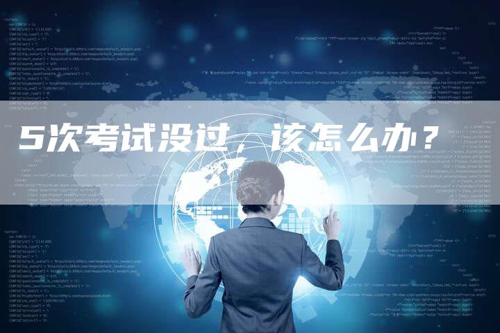 5次考试没过，该怎么办？