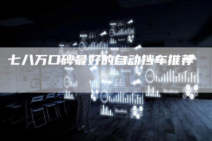 七八万口碑最好的自动挡车推荐