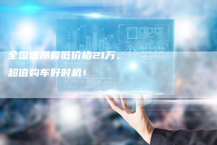 全国途昂最低价格21万,超值购车好时机!-车时代