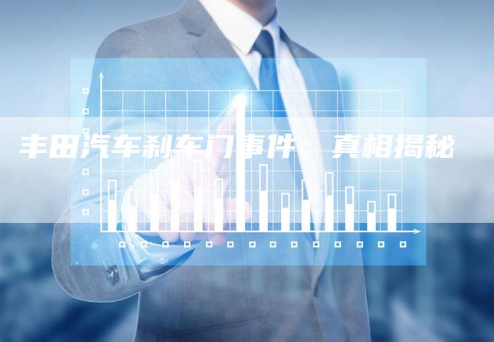 丰田汽车刹车门事件:真相揭秘-车时代