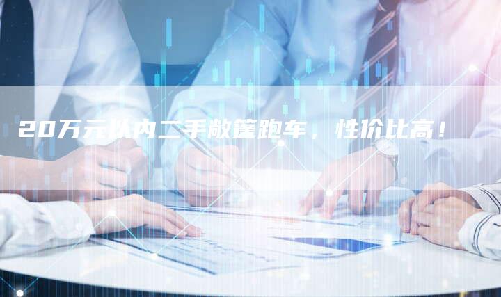 20万元以内二手敞篷跑车，性价比高！