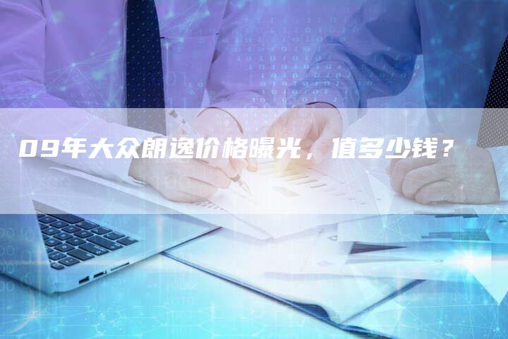 09年大众朗逸价格曝光,值多少钱?-车时代