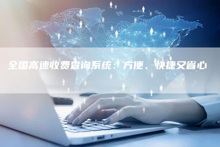全国高速收费查询系统:方便、快捷又省心-车时代