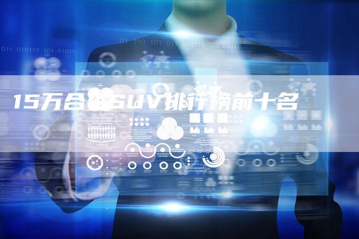 15万合资SUV排行榜前十名-车时代