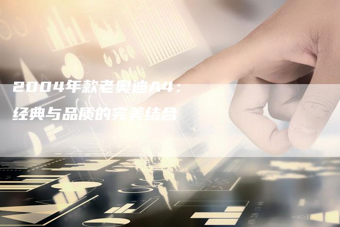 2004年款老奥迪A4：经典与品质的完美结合
