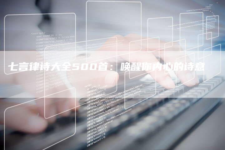 七言律诗大全500首:唤醒你内心的诗意-车时代