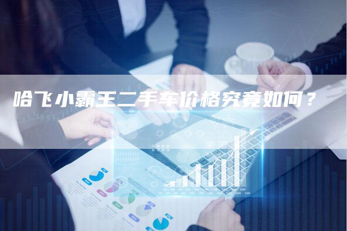 哈飞小霸王二手车价格究竟如何？