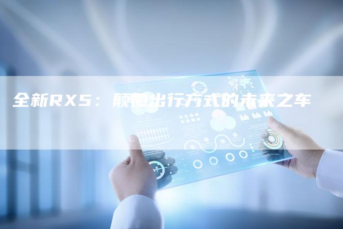 全新RX5:颠覆出行方式的未来之车-车时代
