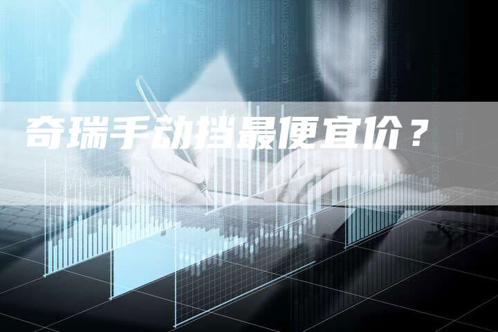 奇瑞手动挡最便宜价？-车时代