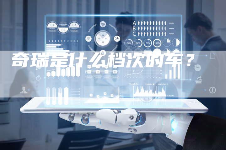 奇瑞是什么档次的车？-车时代