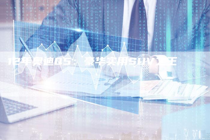 12年奥迪Q5：豪华实用SUV之王