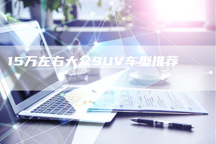 15万左右大众SUV车型推荐-车时代