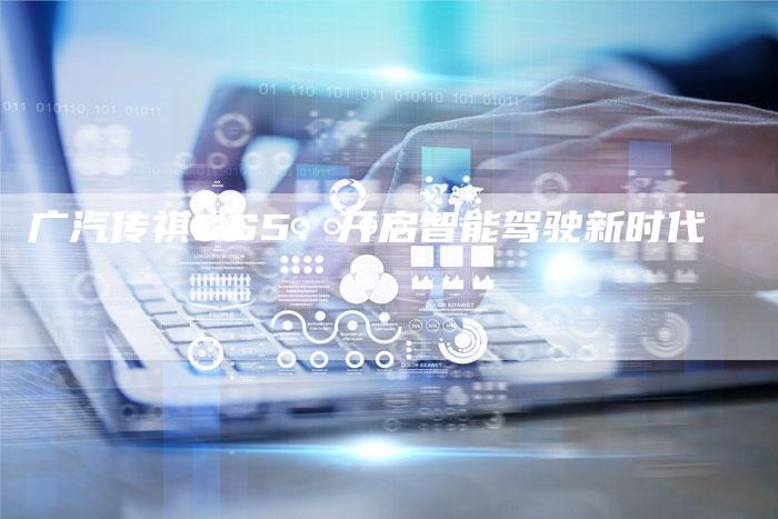 广汽传祺GS5:开启智能驾驶新时代-车时代