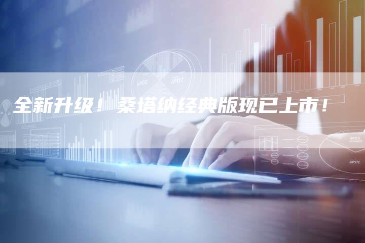 全新升级!桑塔纳经典版现已上市!-车时代