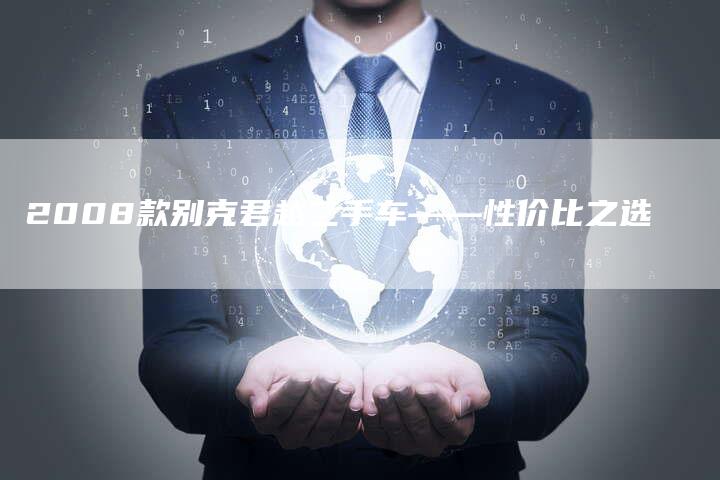 2008款别克君越二手车——性价比之选-车时代