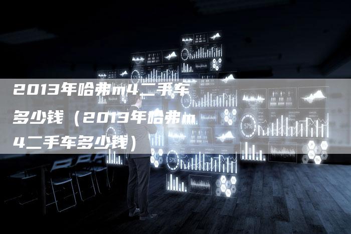 2013年哈弗m4二手车多少钱（2013年哈弗m4二手车多少钱）-车时代