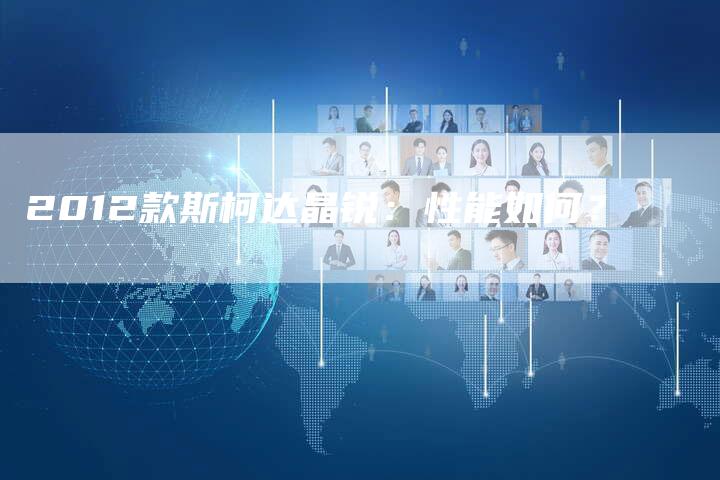 2012款斯柯达晶锐:性能如何?-车时代