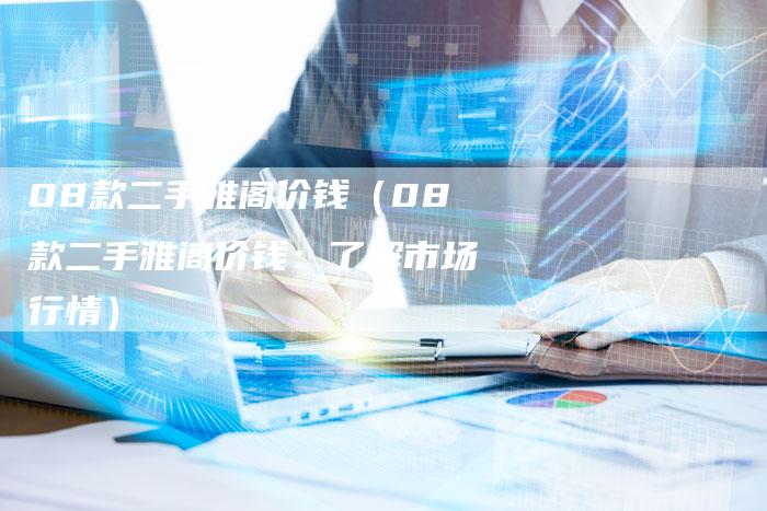 08款二手雅阁价钱(08款二手雅阁价钱:了解市场行情)