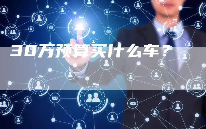 30万预算买什么车?-车时代