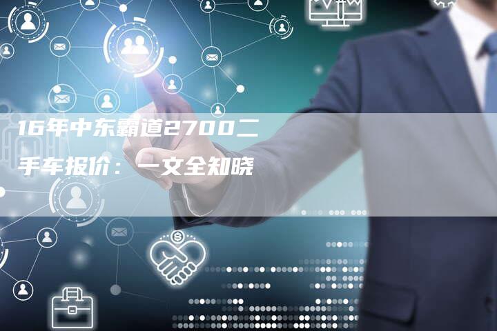 16年中东霸道2700二手车报价:一文全知晓-车时代