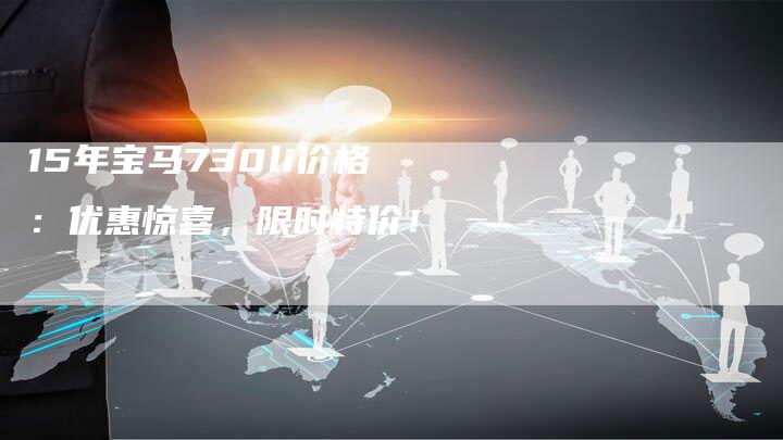 15年宝马730li价格:优惠惊喜,限时特价!-车时代