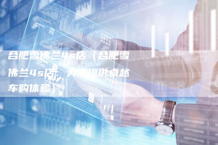 合肥雪佛兰4s店(合肥雪佛兰4s店:为您提供卓越车购体验)-车时代