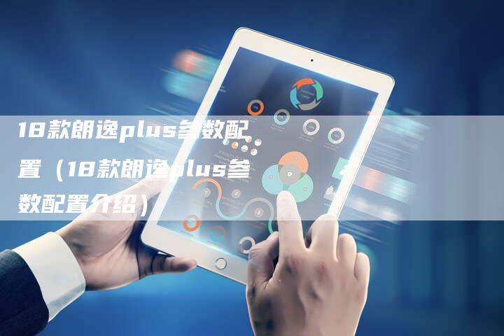 18款朗逸plus参数配置(18款朗逸plus参数配置介绍)-车时代