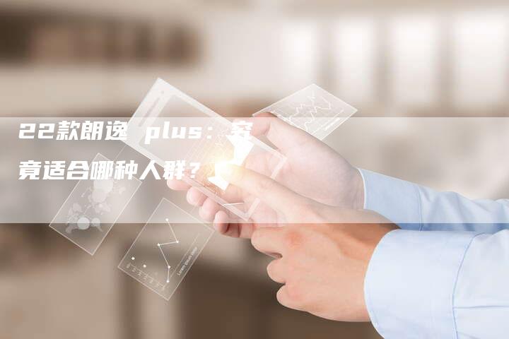 22款朗逸 plus:究竟适合哪种人群?-车时代