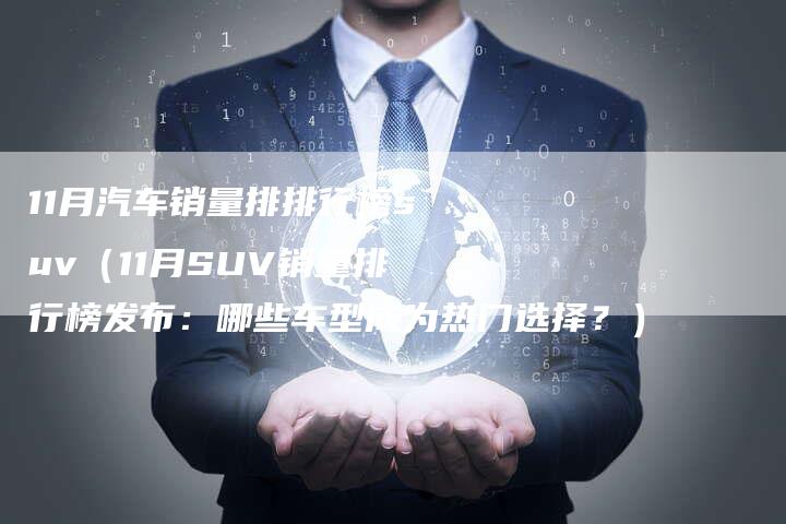 11月汽车销量排排行榜suv（11月SUV销量排行榜发布：哪些车型成为热门选择？）