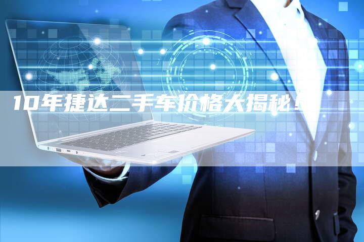 10年捷达二手车价格大揭秘!-车时代