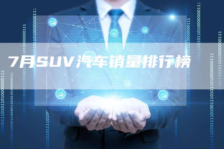 7月SUV汽车销量排行榜-车时代