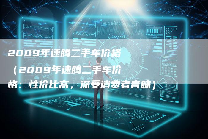 2009年速腾二手车价格（2009年速腾二手车价格：性价比高，深受消费者青睐）-车时代