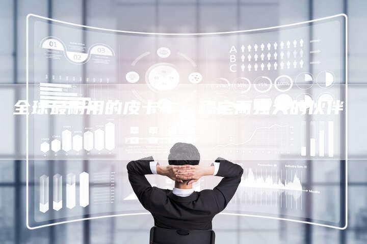 全球最耐用的皮卡车:稳定而强大的伙伴-车时代