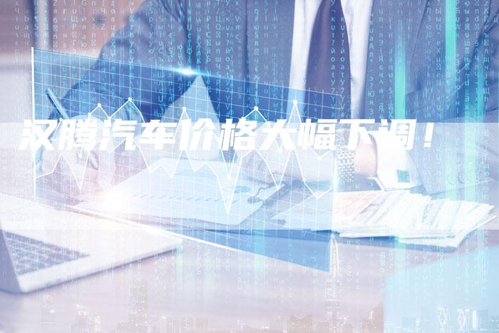 汉腾汽车价格大幅下调!-车时代