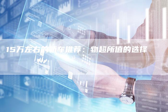 15万左右的轿车推荐：物超所值的选择