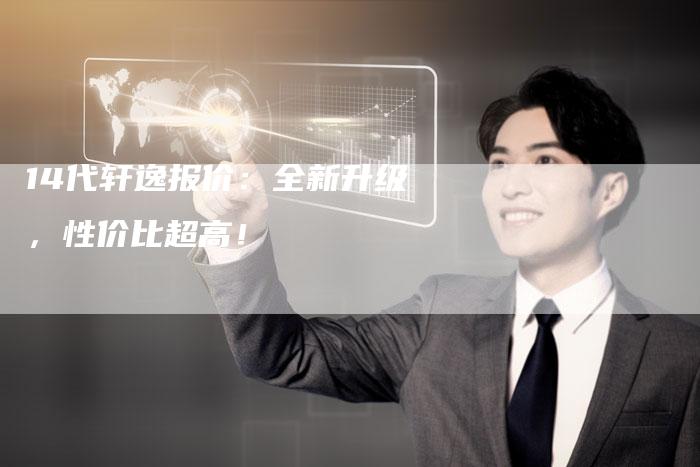 14代轩逸报价：全新升级，性价比超高！-车时代