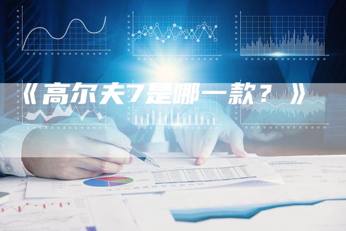 《高尔夫7是哪一款?》-车时代