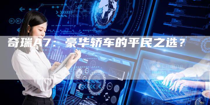 奇瑞A7:豪华轿车的平民之选?-车时代