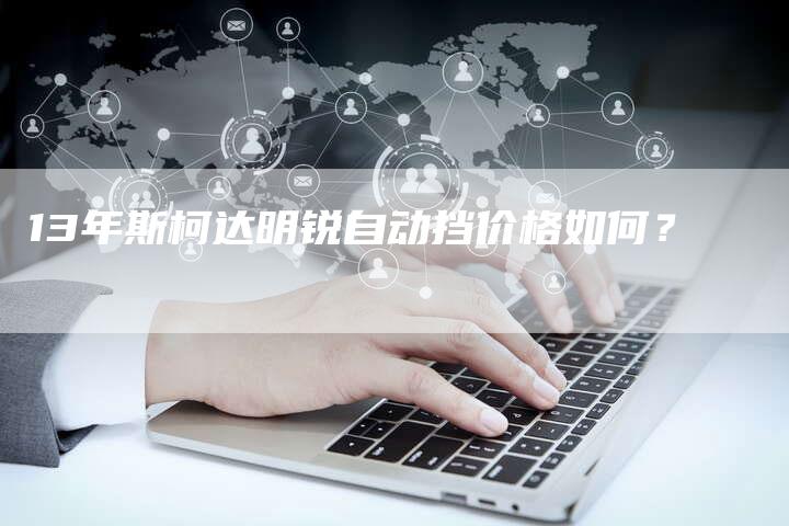 13年斯柯达明锐自动挡价格如何?-车时代