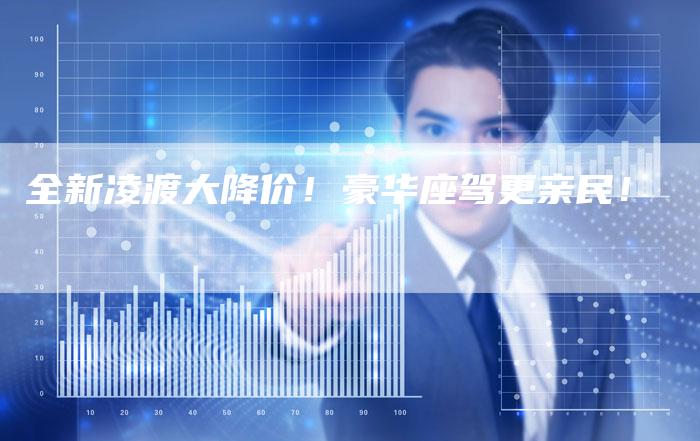 全新凌渡大降价!豪华座驾更亲民!-车时代