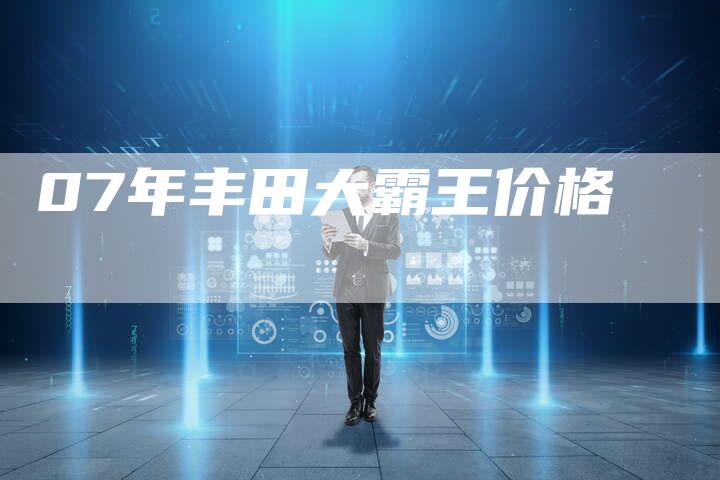 07年丰田大霸王价格