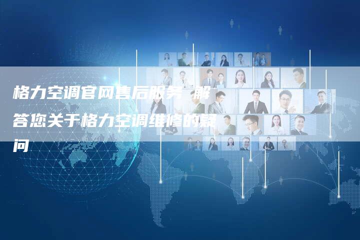 格力空调官网售后服务 解答您关于格力空调维修的疑问-车时代