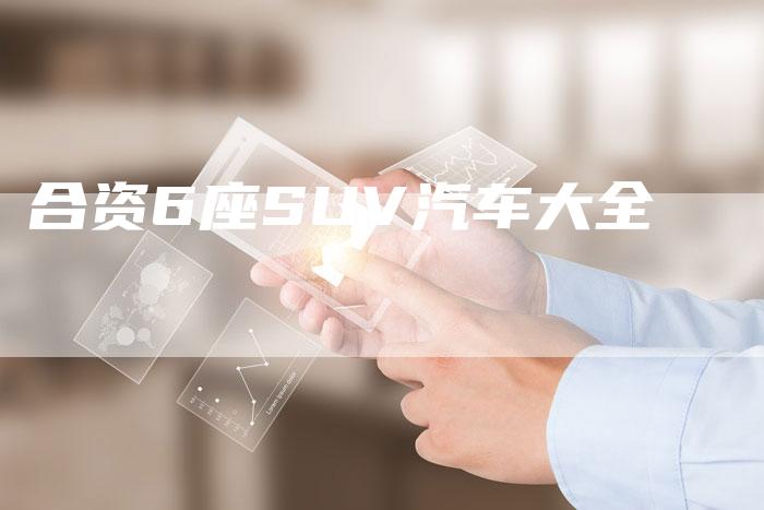 合资6座SUV汽车大全-车时代