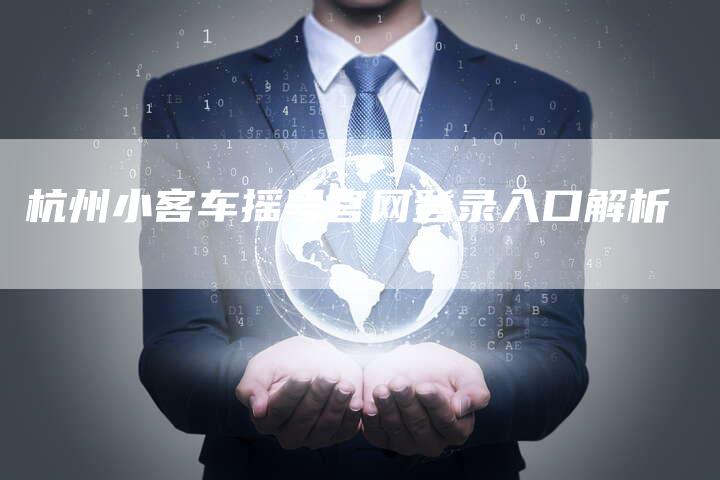 杭州小客车摇号官网登录入口解析-车时代