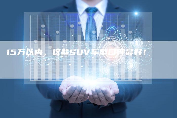 15万以内,这些SUV车型口碑最好!-车时代