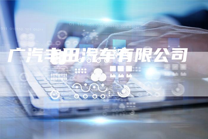 广汽丰田汽车有限公司-车时代