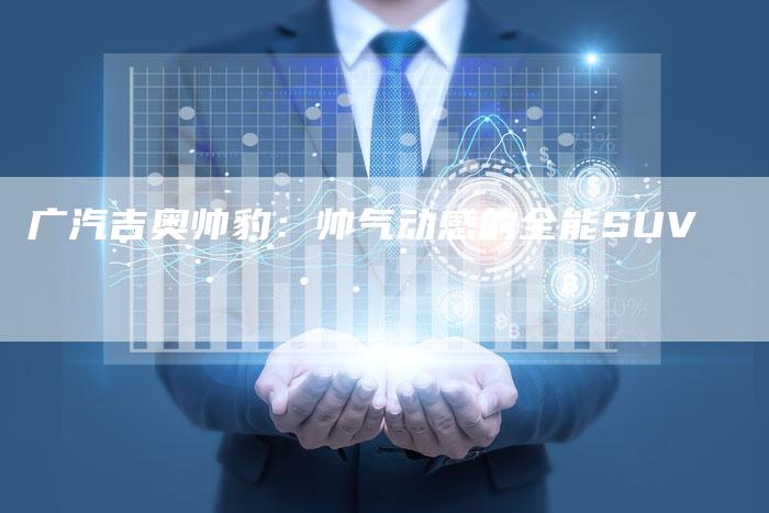 广汽吉奥帅豹:帅气动感的全能SUV-车时代