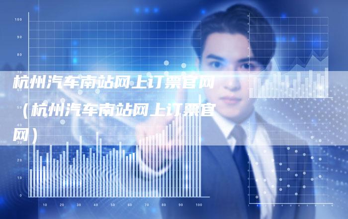 杭州汽车南站网上订票官网（杭州汽车南站网上订票官网）-车时代